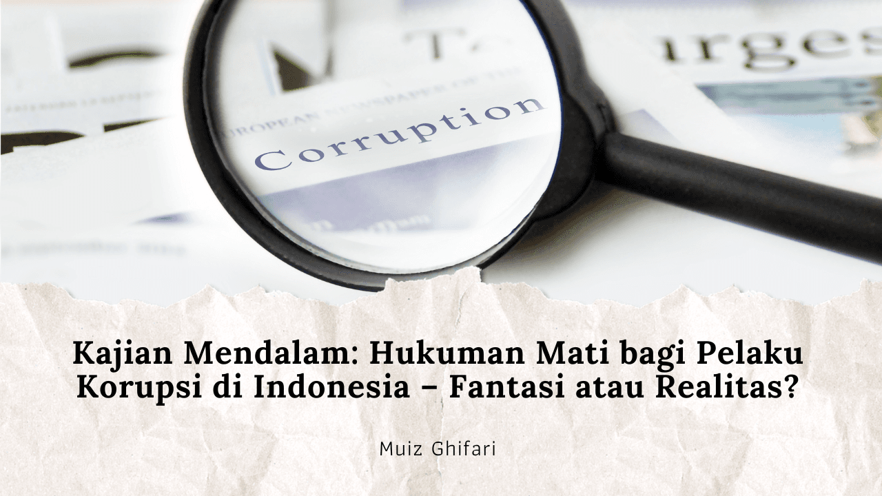Kajian Mendalam: Hukuman Mati bagi Pelaku Korupsi di Indonesia – Fantasi atau Realitas?